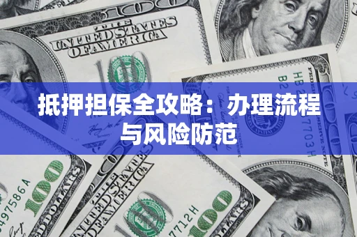 武汉抵押担保全攻略：办理流程与风险防范