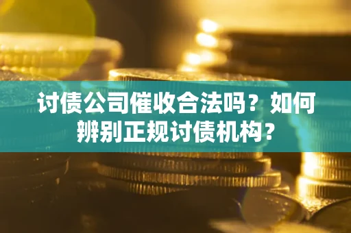 武汉讨债公司催收合法吗？如何辨别正规讨债机构？