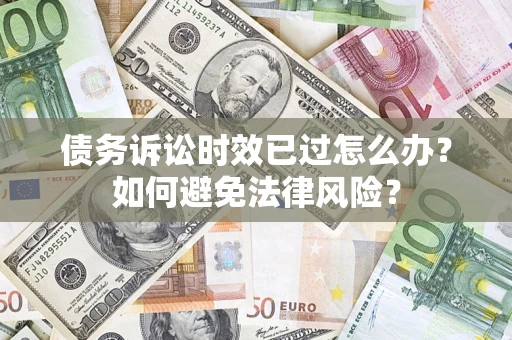 武汉债务诉讼时效已过怎么办？如何避免法律风险？