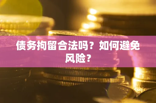 武汉债务拘留合法吗？如何避免风险？
