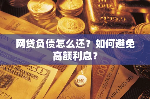武汉网贷负债怎么还？如何避免高额利息？
