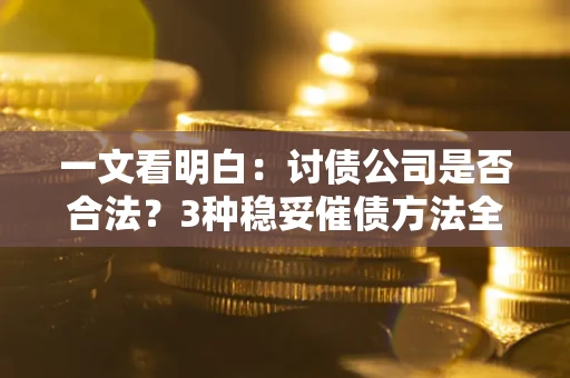 武汉一文看明白：讨债公司是否合法？3种稳妥催债方法全解析