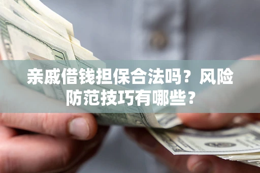 武汉亲戚借钱担保合法吗？风险防范技巧有哪些？