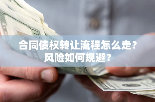 武汉合同债权转让流程怎么走？风险如何规避？