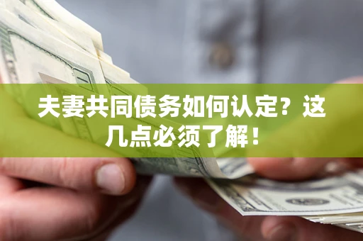 武汉夫妻共同债务如何认定？这几点必须了解！