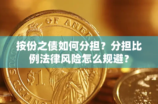 武汉按份之债如何分担？分担比例法律风险怎么规避？