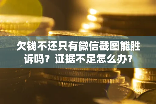 武汉欠钱不还只有微信截图能胜诉吗？证据不足怎么办？