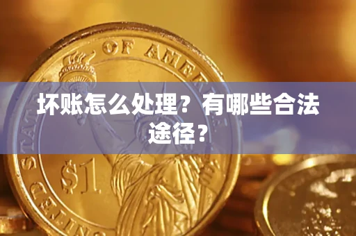 武汉坏账怎么处理？有哪些合法途径？