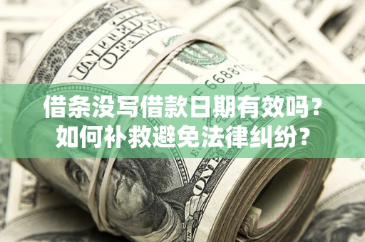 武汉借条没写借款日期有效吗？如何补救避免法律纠纷？