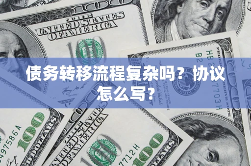 武汉债务转移流程复杂吗？协议怎么写？
