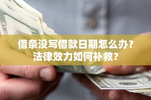 武汉借条没写借款日期怎么办?法律效力如何补救? 武汉借条没写借款日期怎么办?法律效力如何补救?