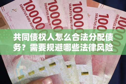 武汉共同债权人怎么合法分配债务？需要规避哪些法律风险？