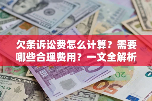 武汉欠条诉讼费怎么计算？需要哪些合理费用？一文全解析