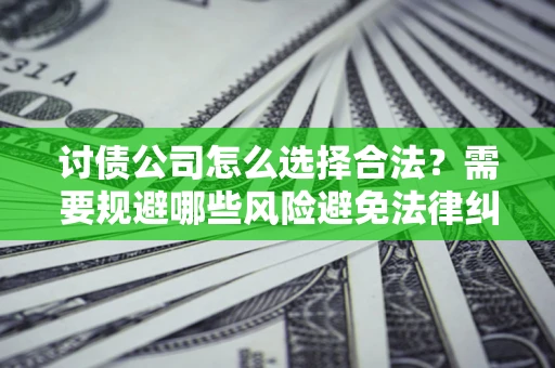 武汉讨债公司怎么选择合法?需要规避哪些风险避免法律纠纷? 武汉讨债公司怎么选择合法?需要规避哪些风险避免法律纠纷?