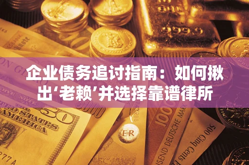武汉企业债务追讨指南：如何揪出‘老赖’并选择靠谱律所