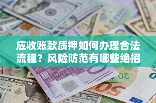 武汉应收账款质押如何办理合法流程？风险防范有哪些绝招？