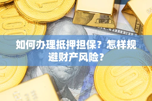武汉如何办理抵押担保？怎样规避财产风险？