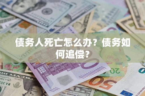 武汉债务人死亡怎么办？债务如何追偿？
