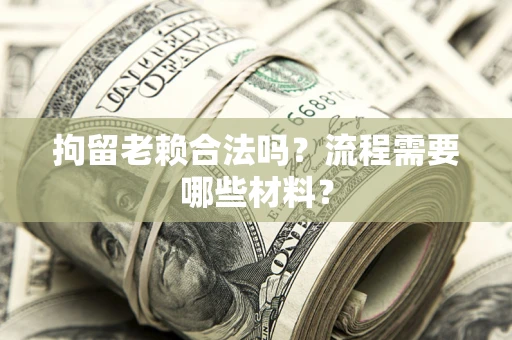 武汉拘留老赖合法吗？流程需要哪些材料？