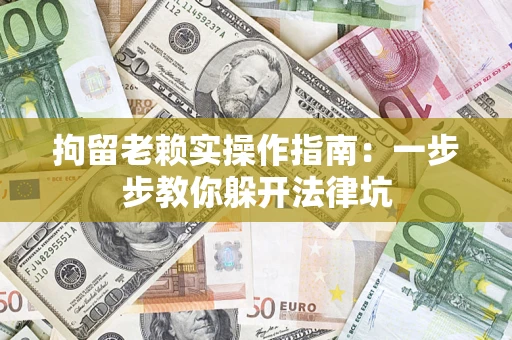 武汉拘留老赖实操作指南：一步步教你躲开法律坑