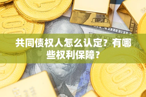 武汉共同债权人怎么认定？有哪些权利保障？