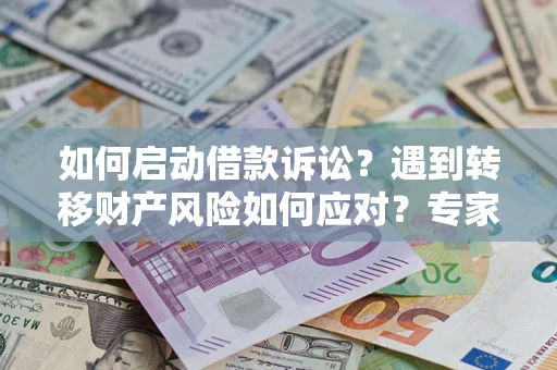 武汉如何启动借款诉讼？遇到转移财产风险如何应对？专家解局支招