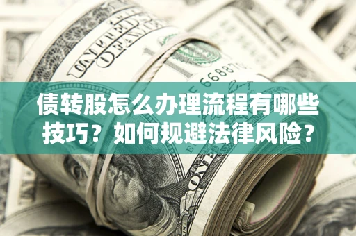 武汉债转股怎么办理流程有哪些技巧？如何规避法律风险？
