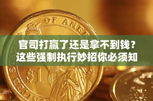 武汉官司打赢了还是拿不到钱？这些强制执行妙招你必须知道