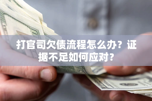 武汉打官司欠债流程怎么办？证据不足如何应对？
