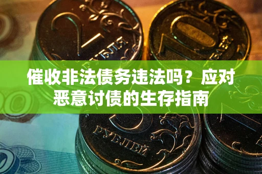 武汉催收非法债务违法吗？应对恶意讨债的生存指南