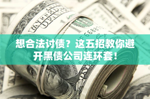 武汉想合法讨债？这五招教你避开黑债公司连环套！