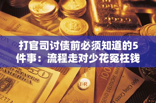 武汉打官司讨债前必须知道的5件事：流程走对少花冤枉钱