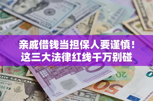 武汉亲戚借钱当担保人要谨慎！这三大法律红线千万别碰