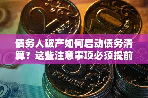 武汉债务人破产如何启动债务清算？这些注意事项必须提前知道