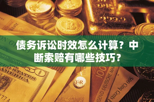 武汉债务诉讼时效怎么计算？中断索赔有哪些技巧？