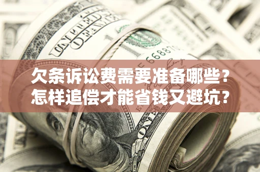 武汉欠条诉讼费需要准备哪些？怎样追偿才能省钱又避坑？