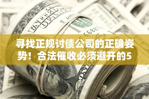 武汉寻找正规讨债公司的正确姿势！合法催收必须避开的5大雷区