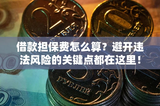 武汉借款担保费怎么算？避开违法风险的关键点都在这里！