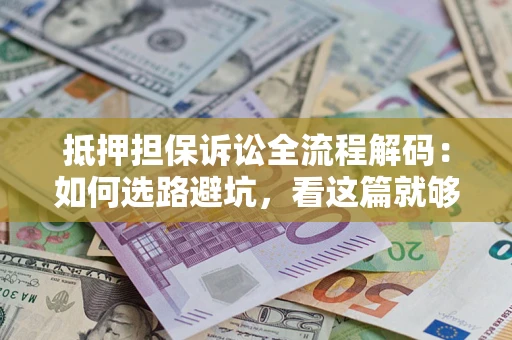 武汉抵押担保诉讼全流程解码：如何选路避坑，看这篇就够了