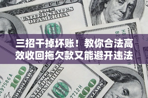 武汉三招干掉坏账！教你合法高效收回拖欠款又能避开违法雷区