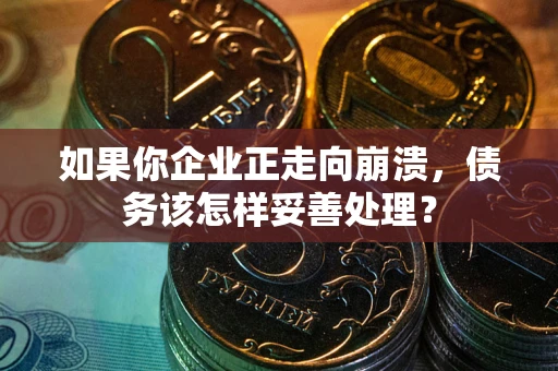 武汉如果你企业正走向崩溃，债务该怎样妥善处理？
