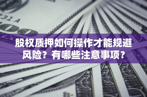 武汉股权质押如何操作才能规避风险？有哪些注意事项？
