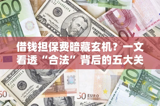 武汉借钱担保费暗藏玄机？一文看透“合法”背后的五大关键陷阱