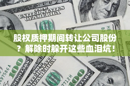 武汉股权质押期间转让公司股份？解除时躲开这些血泪坑！