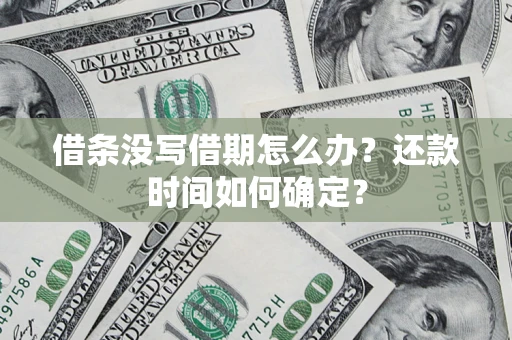 武汉借条没写借期怎么办？还款时间如何确定？