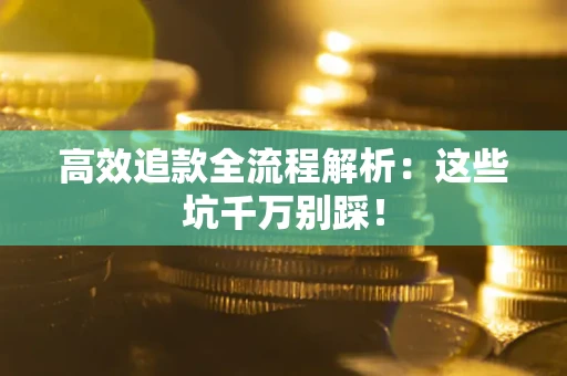 武汉高效追款全流程解析：这些坑千万别踩！