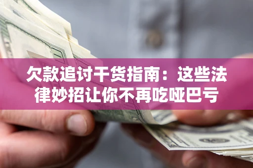 武汉欠款追讨干货指南：这些法律妙招让你不再吃哑巴亏