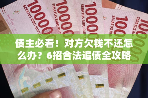 武汉债主必看！对方欠钱不还怎么办？6招合法追债全攻略