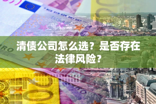 武汉清债公司怎么选？是否存在法律风险？