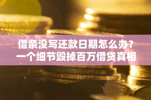 武汉借条没写还款日期怎么办？一个细节毁掉百万借贷真相